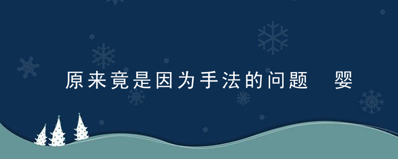 原来竟是因为手法的问题 婴儿奶粉上火，为手么来的